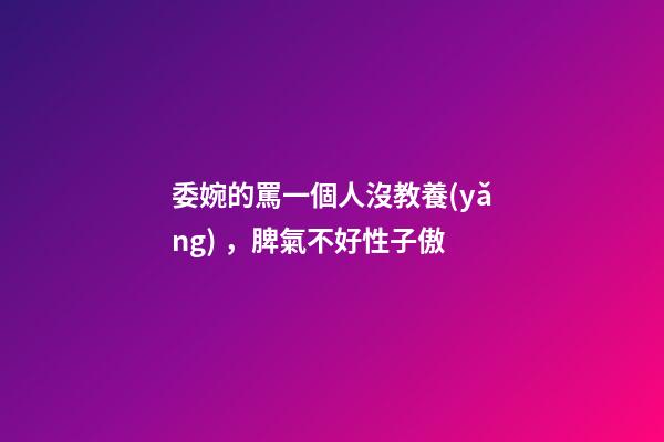 委婉的罵一個人沒教養(yǎng)，脾氣不好性子傲